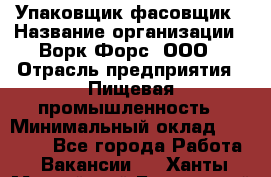 Упаковщик-фасовщик › Название организации ­ Ворк Форс, ООО › Отрасль предприятия ­ Пищевая промышленность › Минимальный оклад ­ 27 000 - Все города Работа » Вакансии   . Ханты-Мансийский,Белоярский г.